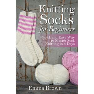 Independently Published Knitting Socks For Beginners : Quick And Easy Way To Master Sock Knitting In 3 Days Independently Published Knitting Socks For Beginners : Quick And Easy Way To Master Sock Knitting In 3 Days