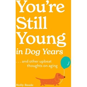 Workman Publishing You'Re Still Young In Dog Years : . . . And Other Upbeat Thoughts On Aging Workman Publishing You'Re Still Young In Dog Years : . . . And Other Upbeat Thoughts On Aging