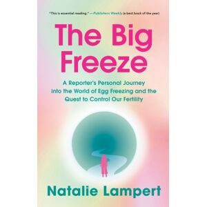 Random House USA Inc The Big Freeze : A Reporter'S Personal Journey Into The World Of Egg Freezing And The Quest To Control Our Fertility Random House USA Inc The Big Freeze : A Reporter'S Personal Journey Into The World Of Egg Freezing And The Quest To Control Our Fertility
