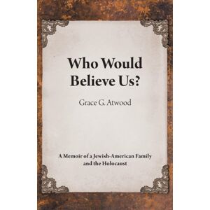 FriesenPress Who Would Believe Us? : A Memoir Of A Jewish-American Family And The Holocaust FriesenPress Who Would Believe Us? : A Memoir Of A Jewish-American Family And The Holocaust