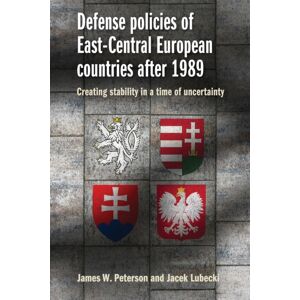 Manchester University Press Defense Policies Of East-Central European Countries After 1989 : Creating Stability In A Time Of Uncertainty Manchester University Press Defense Policies Of East-Central European Countries After 1989 : Creating Stability In A Time Of Uncertainty