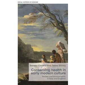 Manchester University Press Conserving Health In Early Modern Culture : Bodies And Environments In Italy And England Manchester University Press Conserving Health In Early Modern Culture : Bodies And Environments In Italy And England