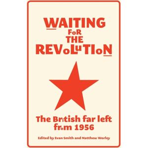 Manchester University Press Waiting For The Revolution : The British Far Left From 1956 Manchester University Press Waiting For The Revolution : The British Far Left From 1956