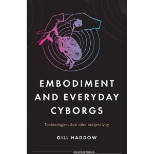 Manchester University Press Embodiment And Everyday Cyborgs : Technologies That Alter Subjectivity Manchester University Press Embodiment And Everyday Cyborgs : Technologies That Alter Subjectivity