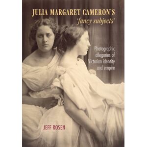 Manchester University Press Julia Margaret Cameron’s ‘fancy Subjects’ : Photographic Allegories Of Victorian Identity And Empire Manchester University Press Julia Margaret Cameron’s ‘fancy Subjects’ : Photographic Allegories Of Victorian Identity And Empire