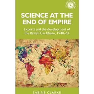 Manchester University Press Science At The End Of Empire : Experts And The Development Of The British Caribbean, 1940-62 Manchester University Press Science At The End Of Empire : Experts And The Development Of The British Caribbean, 1940-62
