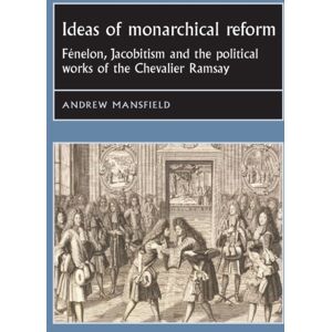 Manchester University Press Ideas Of Monarchical Reform : Fenelon, Jacobitism, And The Political Works Of The Chevalier Ramsay Manchester University Press Ideas Of Monarchical Reform : Fenelon, Jacobitism, And The Political Works Of The Chevalier Ramsay