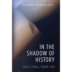 Manchester University Press In The Shadow Of History : Sinn Fein 1926–70 Manchester University Press In The Shadow Of History : Sinn Fein 1926–70