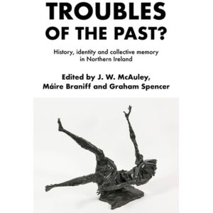 Manchester University Press Troubles Of The Past? : History, Identity And Collective Memory In Northern Ireland Manchester University Press Troubles Of The Past? : History, Identity And Collective Memory In Northern Ireland