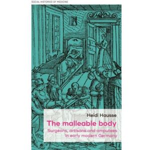 Manchester University Press The Malleable Body : Surgeons, Artisans, And Amputees In Early Modern Germany Manchester University Press The Malleable Body : Surgeons, Artisans, And Amputees In Early Modern Germany