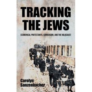 Manchester University Press Tracking The Jews : Ecumenical Protestants, Conversion, And The Holocaust Manchester University Press Tracking The Jews : Ecumenical Protestants, Conversion, And The Holocaust