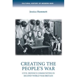 Manchester University Press Creating The People’s War : Civil Defence Communities In Second World War Britain Manchester University Press Creating The People’s War : Civil Defence Communities In Second World War Britain