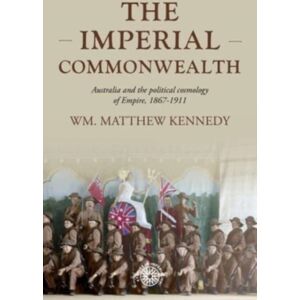 Manchester University Press The Imperial Commonwealth : Australia And The Project Of Empire, 1867-1914 Manchester University Press The Imperial Commonwealth : Australia And The Project Of Empire, 1867-1914