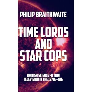 Manchester University Press Time Lords And Star Cops : British Science Fiction Television In The 1970s–80s Manchester University Press Time Lords And Star Cops : British Science Fiction Television In The 1970s–80s