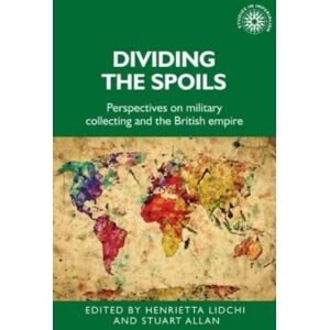 Manchester University Press Dividing The Spoils : Perspectives On Military Collections And The British Empire Manchester University Press Dividing The Spoils : Perspectives On Military Collections And The British Empire
