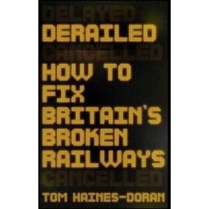 Manchester University Press Derailed : How To Fix Britain'S Broken Railways Manchester University Press Derailed : How To Fix Britain'S Broken Railways