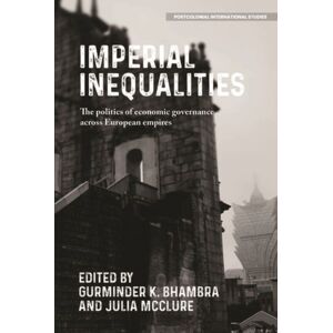 Manchester University Press Imperial Inequalities : The Politics Of Economic Governance Across European Empires Manchester University Press Imperial Inequalities : The Politics Of Economic Governance Across European Empires