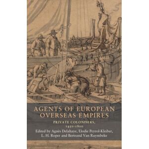 Manchester University Press Agents Of European Overseas Empires : Private Colonisers, 1450-1800 Manchester University Press Agents Of European Overseas Empires : Private Colonisers, 1450-1800