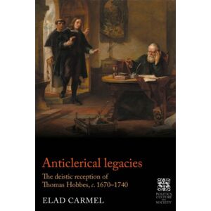 Manchester University Press Anticlerical Legacies : The Deistic Reception Of Thomas Hobbes, C. 1670–1740 Manchester University Press Anticlerical Legacies : The Deistic Reception Of Thomas Hobbes, C. 1670–1740