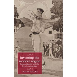 Manchester University Press Inventing The Modern Region : Basque Identity And The French Nation-State Manchester University Press Inventing The Modern Region : Basque Identity And The French Nation-State