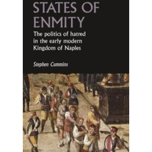 Manchester University Press States Of Enmity : The Politics Of Hatred In The Early Modern Kingdom Of Naples Manchester University Press States Of Enmity : The Politics Of Hatred In The Early Modern Kingdom Of Naples