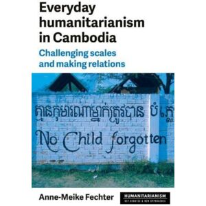 Manchester University Press Everyday Humanitarianism In Cambodia : Challenging Scales And Making Relations Manchester University Press Everyday Humanitarianism In Cambodia : Challenging Scales And Making Relations