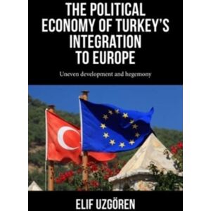 Manchester University Press The Political Economy Of Turkey’s Integration Into Europe : Uneven Development And Hegemony Manchester University Press The Political Economy Of Turkey’s Integration Into Europe : Uneven Development And Hegemony
