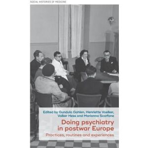 Manchester University Press Doing Psychiatry In Postwar Europe : Practices, Routines And Experiences Manchester University Press Doing Psychiatry In Postwar Europe : Practices, Routines And Experiences
