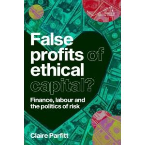 Manchester University Press False Profits Of Ethical Capital : Finance, Labour And The Politics Of Risk Manchester University Press False Profits Of Ethical Capital : Finance, Labour And The Politics Of Risk