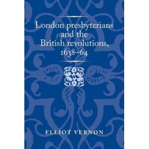 Manchester University Press London Presbyterians And The British Revolutions, 1638–64 Manchester University Press London Presbyterians And The British Revolutions, 1638–64