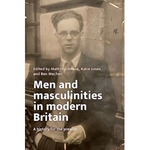 Manchester University Press Men And Masculinities In Modern Britain : A History For The Present Manchester University Press Men And Masculinities In Modern Britain : A History For The Present