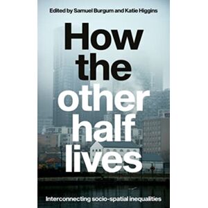Manchester University Press How The Other Half Lives : Interconnecting Socio-Spatial Inequalities Manchester University Press How The Other Half Lives : Interconnecting Socio-Spatial Inequalities