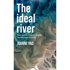 Manchester University Press The Ideal River : How Control Of Nature Shaped The International Order Manchester University Press The Ideal River : How Control Of Nature Shaped The International Order