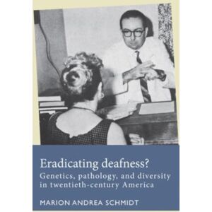 Manchester University Press Eradicating Deafness? : Genetics, Pathology, And Diversity In Twentieth-Century America Manchester University Press Eradicating Deafness? : Genetics, Pathology, And Diversity In Twentieth-Century America