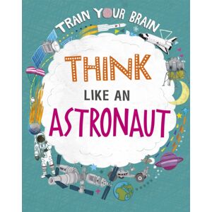 Hachette Children's Group Train Your Brain: Think Like An Astronaut Hachette Children's Group Train Your Brain: Think Like An Astronaut
