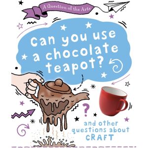 Hachette Children's Group A Question Of The Arts: Can You Use A Chocolate Teapot (And Other Questions About Craft) Hachette Children's Group A Question Of The Arts: Can You Use A Chocolate Teapot (And Other Questions About Craft)