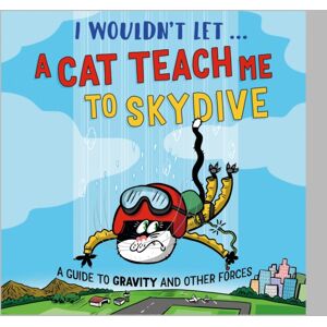 Hachette Children's Group I Wouldn’t Let A Cat Teach Me To Skydive : A Guide To Gravity And Other Forces Hachette Children's Group I Wouldn’t Let A Cat Teach Me To Skydive : A Guide To Gravity And Other Forces