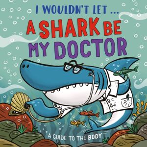 Hachette Children's Group I Wouldn’t Let A Shark Be My Doctor : A Guide To The Body Hachette Children's Group I Wouldn’t Let A Shark Be My Doctor : A Guide To The Body