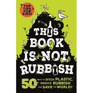 Hachette Children's Group This Book Is Not Rubbish : 50 Ways To Ditch Plastic, Reduce Rubbish And Save The World! Hachette Children's Group This Book Is Not Rubbish : 50 Ways To Ditch Plastic, Reduce Rubbish And Save The World!