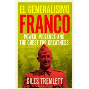 Bloomsbury Publishing PLC El Generalisimo : Franco: Power, Violence And The Quest For Greatness Bloomsbury Publishing PLC El Generalisimo : Franco: Power, Violence And The Quest For Greatness
