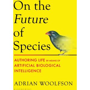 Bloomsbury Publishing PLC On The Future Of Species : Authoring Life By Means Of Artificial Biological Intelligence Bloomsbury Publishing PLC On The Future Of Species : Authoring Life By Means Of Artificial Biological Intelligence