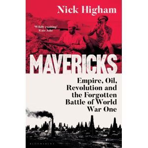 Bloomsbury Publishing (UK) Mavericks : Empire, Oil, Revolution And The Forgotten Battle Of World War One Bloomsbury Publishing (UK) Mavericks : Empire, Oil, Revolution And The Forgotten Battle Of World War One