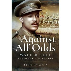 Pen & Sword Books Ltd Against All Odds : Walter Tull The Black Lieutenant Pen & Sword Books Ltd Against All Odds : Walter Tull The Black Lieutenant