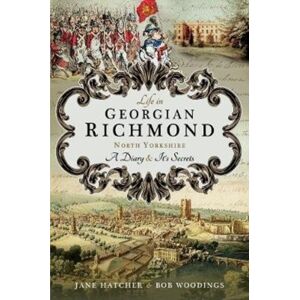Pen & Sword Books Ltd Life In Georgian Richmond, North Yorkshire : A Diary And Its Secrets Pen & Sword Books Ltd Life In Georgian Richmond, North Yorkshire : A Diary And Its Secrets
