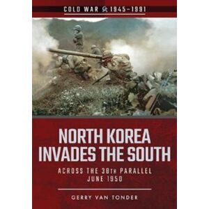 Pen & Sword Books Ltd North Korea Invades The South : Across The 38th Parallel, June 1950 Pen & Sword Books Ltd North Korea Invades The South : Across The 38th Parallel, June 1950