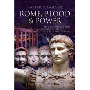 Pen & Sword Books Ltd Rome, Blood And Power : Reform, Murder And Popular Politics In The Late Republic 70-27 Bc Pen & Sword Books Ltd Rome, Blood And Power : Reform, Murder And Popular Politics In The Late Republic 70-27 Bc