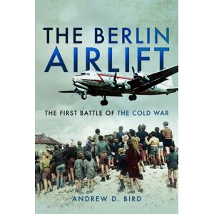 Pen & Sword Books Ltd The Berlin Airlift : The First Battle Of The Cold War Pen & Sword Books Ltd The Berlin Airlift : The First Battle Of The Cold War