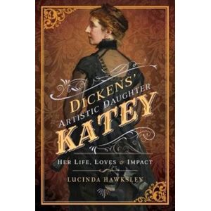 Pen & Sword Books Ltd Dickens' Artistic Daughter Katey : Her Life, Loves And Impact Pen & Sword Books Ltd Dickens' Artistic Daughter Katey : Her Life, Loves And Impact