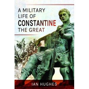 Pen & Sword Books Ltd A Military Life Of Constantine The Great Pen & Sword Books Ltd A Military Life Of Constantine The Great