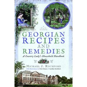 Pen & Sword Books Ltd Georgian Recipes And Remedies : A Country Lady'S Household Handbook Pen & Sword Books Ltd Georgian Recipes And Remedies : A Country Lady'S Household Handbook